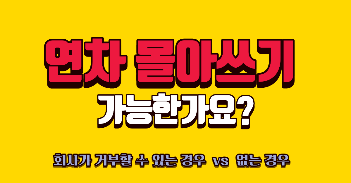 한 번에 연차 몰아쓰기 되나요? 직장인이 꼭 알아야 할 연차 사용 권리 1 연차 몰아쓰기 가능 여부 직장인 권리 총정리