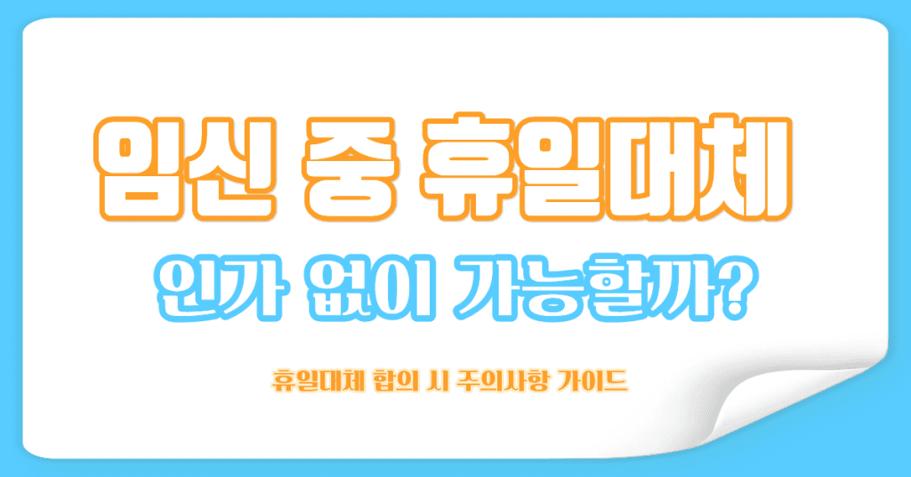 임신 중 휴일대체 주의사항 가이드