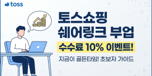 토스쇼핑 쉐어링크 부업'과 가장 중요한 혜택인 '수수료 10% 이벤트안내
